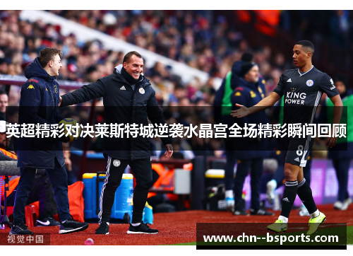 英超精彩对决莱斯特城逆袭水晶宫全场精彩瞬间回顾 英超精彩对决莱斯特城逆袭水晶宫全场精彩瞬间回顾
