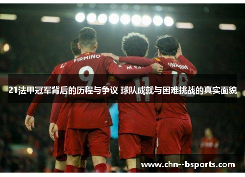 21法甲冠军背后的历程与争议 球队成就与困难挑战的真实面貌 21法甲冠军背后的历程与争议 球队成就与困难挑战的真实面貌