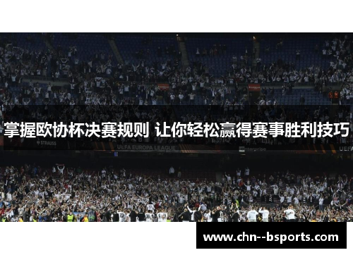 掌握欧协杯决赛规则 让你轻松赢得赛事胜利技巧 掌握欧协杯决赛规则 让你轻松赢得赛事胜利技巧