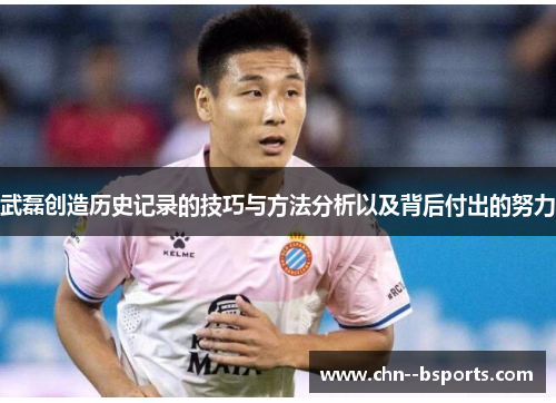 武磊创造历史记录的技巧与方法分析以及背后付出的努力