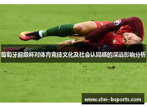 葡萄牙超级杯对体育竞技文化及社会认同感的深远影响分析