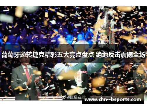 葡萄牙逆转捷克精彩五大亮点盘点 绝地反击震撼全场