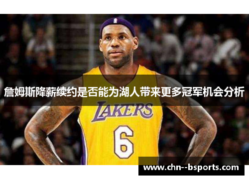 詹姆斯降薪续约是否能为湖人带来更多冠军机会分析 詹姆斯降薪续约是否能为湖人带来更多冠军机会分析