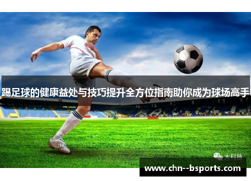 踢足球的健康益处与技巧提升全方位指南助你成为球场高手 踢足球的健康益处与技巧提升全方位指南助你成为球场高手