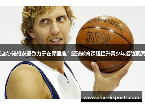 迪克·诺维茨基致力于在德国推广篮球教育课程提升青少年运动素质 迪克·诺维茨基致力于在德国推广篮球教育课程提升青少年运动素质