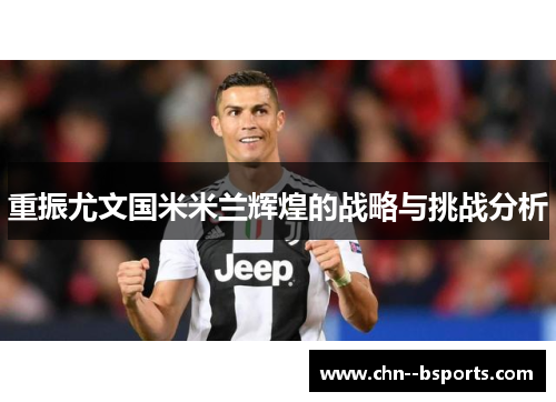 重振尤文国米米兰辉煌的战略与挑战分析 重振尤文国米米兰辉煌的战略与挑战分析