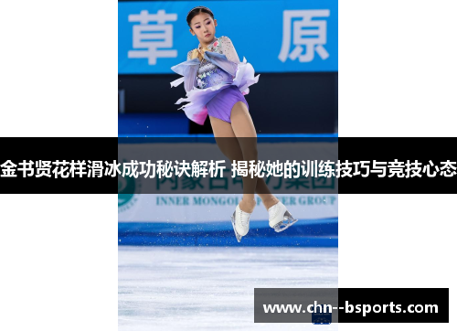 金书贤花样滑冰成功秘诀解析 揭秘她的训练技巧与竞技心态 金书贤花样滑冰成功秘诀解析 揭秘她的训练技巧与竞技心态