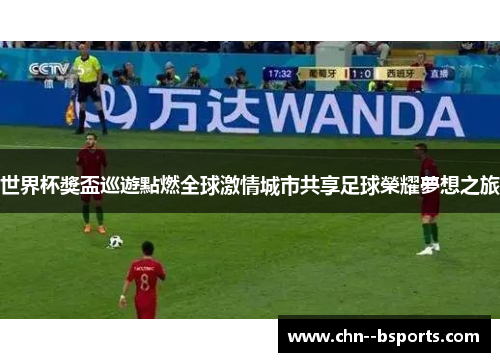 世界杯獎盃巡遊點燃全球激情城市共享足球榮耀夢想之旅 世界杯獎盃巡遊點燃全球激情城市共享足球榮耀夢想之旅
