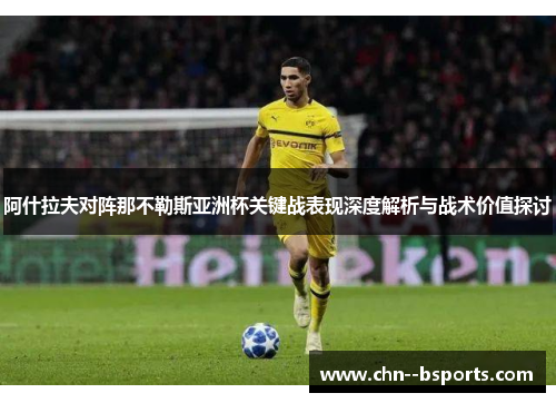阿什拉夫对阵那不勒斯亚洲杯关键战表现深度解析与战术价值探讨 阿什拉夫对阵那不勒斯亚洲杯关键战表现深度解析与战术价值探讨