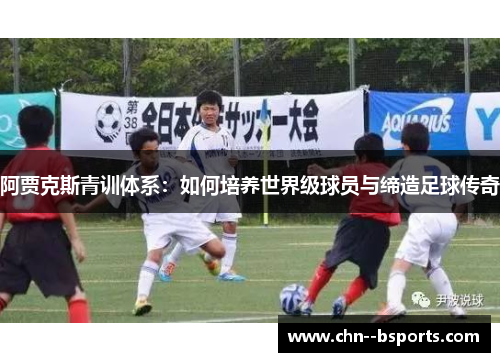 阿贾克斯青训体系：如何培养世界级球员与缔造足球传奇