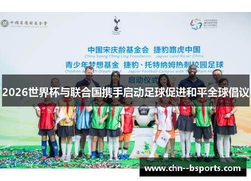 2026世界杯与联合国携手启动足球促进和平全球倡议