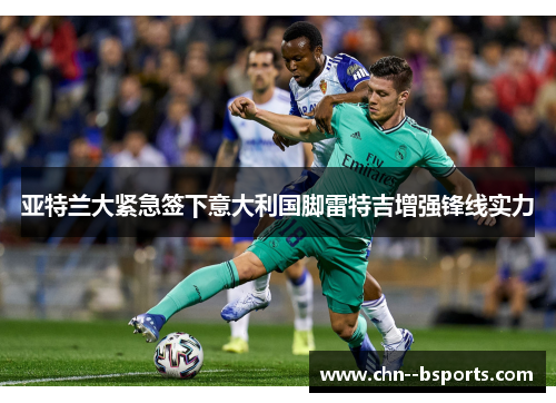 亚特兰大紧急签下意大利国脚雷特吉增强锋线实力 亚特兰大紧急签下意大利国脚雷特吉增强锋线实力