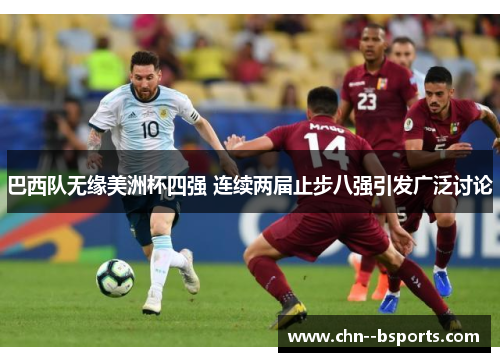 巴西队无缘美洲杯四强 连续两届止步八强引发广泛讨论 巴西队无缘美洲杯四强 连续两届止步八强引发广泛讨论