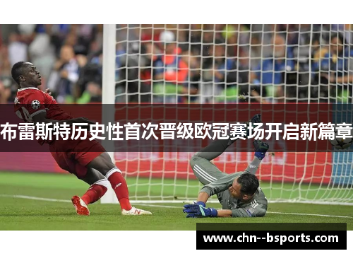 布雷斯特历史性首次晋级欧冠赛场开启新篇章 布雷斯特历史性首次晋级欧冠赛场开启新篇章
