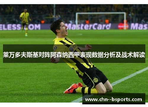 莱万多夫斯基对阵阿森纳西甲表现数据分析及战术解读 莱万多夫斯基对阵阿森纳西甲表现数据分析及战术解读