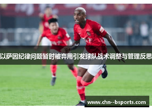 以萨因纪律问题暂时被弃用引发球队战术调整与管理反思 以萨因纪律问题暂时被弃用引发球队战术调整与管理反思