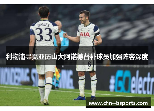 利物浦寻觅亚历山大阿诺德替补球员加强阵容深度 利物浦寻觅亚历山大阿诺德替补球员加强阵容深度